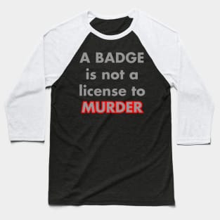 A BADGE IS NOT A LICENSE TO MURDER Baseball T-Shirt